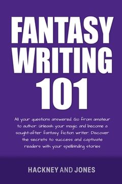 portada Fantasy Writing 101: All Your Questions Answered. Go From Amateur To Author. Unleash Your Magic And Become A Sought-After Fantasy Fiction W (en Inglés)