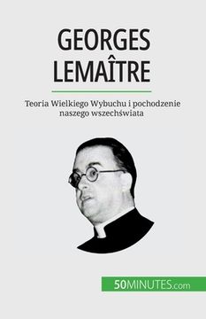 portada Georges Lemaître: Teoria Wielkiego Wybuchu i pochodzenie naszego wszechświata (in Polaco)