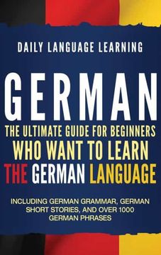portada German: The Ultimate Guide for Beginners who Want to Learn the German Language, Including German Grammar, German Short Stories, and Over 1000 German Phrases (in English)