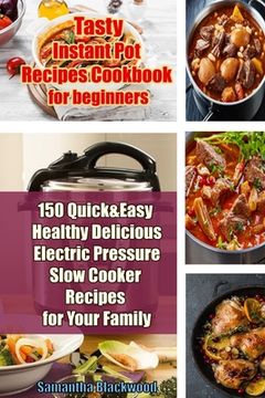 portada Tasty Instant Pot Recipes Cookbook for Beginners: 150 Quick & Easy Healthy Delicious Electric Pressure Slow Cooker Recipes for Your Family (in English)