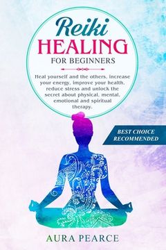 portada Reiki Healing For Beginners: Heal yourself and the others, increase your energy, improve your health, reduce stress and unlock the secret about phy (en Inglés)