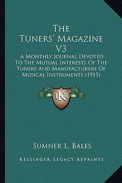 portada the tuners' magazine v3: a monthly journal devoted to the mutual interests of the tuners and manufacturers of musical instruments (1915) (en Inglés)