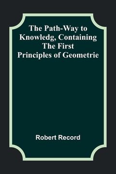 portada The Path-Way to Knowledg, Containing the First Principles of Geometrie (en Inglés)