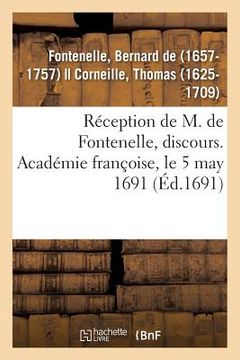 portada Réception de M. de Fontenelle, Discours. Académie Françoise, Le 5 May 1691: Avec Plusieurs Pièces de Poësie Qui Y Ont Été Lues Le Même Jour (en Francés)