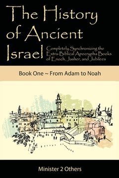 portada The History of Ancient Israel: Completely Synchronizing the Extra-Biblical Apocrypha Books of Enoch, Jasher, and Jubilees: Book 1 From Adam to Noah (in English)