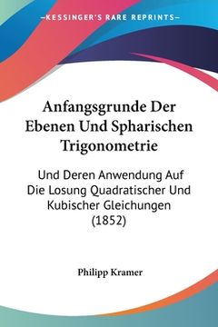 portada Anfangsgrunde Der Ebenen Und Spharischen Trigonometrie: Und Deren Anwendung Auf Die Losung Quadratischer Und Kubischer Gleichungen (1852) (in German)