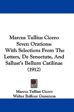 portada marcus tullius cicero seven orations: with selections from the letters, de senectute, and sallust's bellum catilinae (1912) (en Inglés)