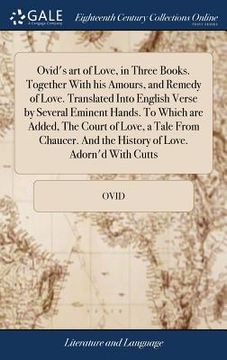portada Ovid's art of Love, in Three Books. Together With his Amours, and Remedy of Love. Translated Into English Verse by Several Eminent Hands. To Which are (en Inglés)