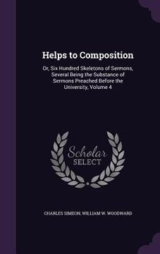 portada Helps to Composition: Or, Six Hundred Skeletons of Sermons, Several Being the Substance of Sermons Preached Before the University, Volume 4 (en Inglés)