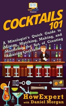portada Cocktails 101: A Mixologist's Quick Guide to Mixing, Matching, Making, and Mastering the Art of Creating Amazing Cocktails (en Inglés)