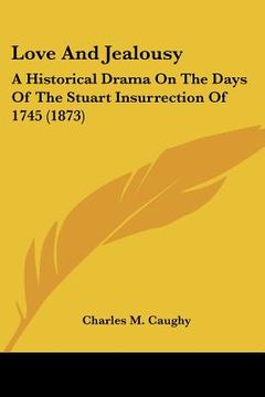 portada love and jealousy: a historical drama on the days of the stuart insurrection of 1745 (1873) (en Inglés)