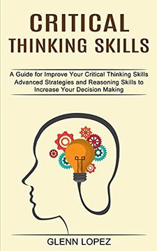 portada Critical Thinking Skills: Advanced Strategies and Reasoning Skills to Increase Your Decision Making (a Guide for Improve Your Critical Thinking Skills) (en Inglés)