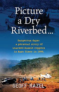 portada Picture a dry Riverbed: Dangerous Days: A Personal Story of Unarmed Aussie Coppers in East Timor in 1999 (en Inglés)