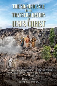 portada The Significance of the Transfiguration of Jesus Christ: A Glorious Supernatural Transformation of Jesus Christ on the Mount as Recorded in the Gospel (en Inglés)