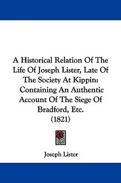 portada a historical relation of the life of joseph lister, late of the society at kippin: containing an authentic account of the siege of bradford, etc. (1 (en Inglés)