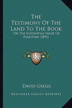portada the testimony of the land to the book: or the evidential value of palestine (1895) (en Inglés)
