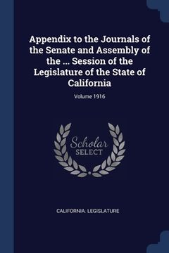 portada Appendix to the Journals of the Senate and Assembly of the ... Session of the Legislature of the State of California; Volume 1916 (en Inglés)