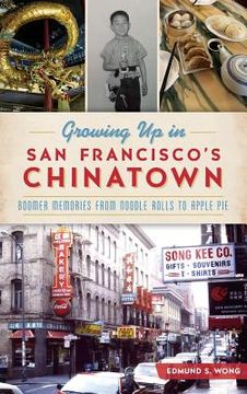 portada Growing Up in San Francisco's Chinatown: Boomer Memories from Noodle Rolls to Apple Pie (en Inglés)
