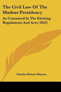 portada the civil law of the madras presidency: as contained in the existing regulations and acts (1852) (in English)