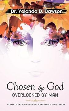 portada Chosen by God OVERLOOKED BY MAN: Women of Faith Moving in the Supernatural Gifts of God (en Inglés)