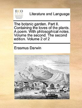 portada the botanic garden. part ii. containing the loves of the plants. a poem. with philosophical notes. volume the second. the second edition. volume 2 of