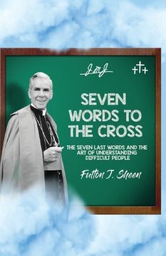 portada Seven Words to the Cross: The Seven Last Words and the Art of Understanding Difficult People (en Inglés)