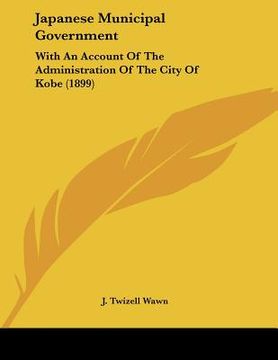portada japanese municipal government: with an account of the administration of the city of kobe (1899) (en Inglés)
