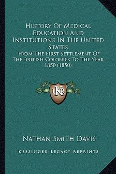 portada history of medical education and institutions in the united states: from the first settlement of the british colonies to the year 1850 (1850) (in English)