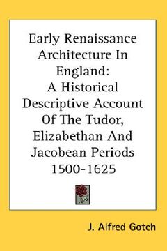 portada early renaissance architecture in england: a historical descriptive account of the tudor, elizabethan and jacobean periods 1500-1625 (en Inglés)