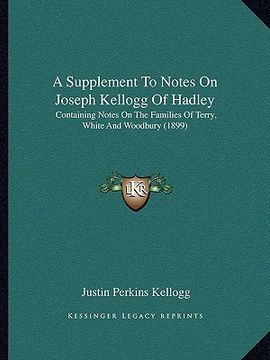 portada a supplement to notes on joseph kellogg of hadley: containing notes on the families of terry, white and woodbury (1899)