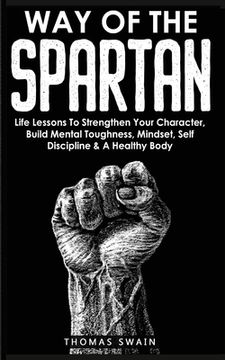 portada Way of the Spartan: Life Lessons to Strengthen Your Character, Build Mental Toughness, Mindset, Self Discipline & a Healthy Body (en Inglés)
