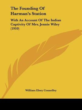 portada the founding of harman's station: with an account of the indian captivity of mrs. jennie wiley (1910) (en Inglés)
