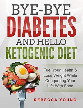 portada Bye-Bye Diabetes and Hello Ketogenic Diet: Fuel Your Health & Lose Weight While Conquering Your Life With Food (en Inglés)