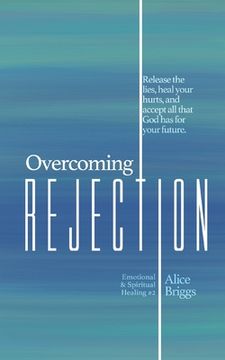 portada Overcoming Rejection: Release the lies, heal your hurts, and accept all that God has for your future. (en Inglés)