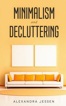 portada Minimalism and Decluttering: Discover the secrets on How to live a meaningful life and Declutter your Home, Budget, Mind and Life with the Minimali