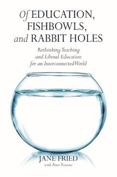 portada Of Education, Fishbowls, and Rabbit Holes: Rethinking Teaching and Liberal Education for an Interconnected World (in English)