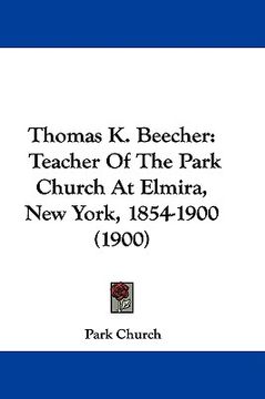 portada thomas k. beecher: teacher of the park church at elmira, new york, 1854-1900 (1900) (en Inglés)