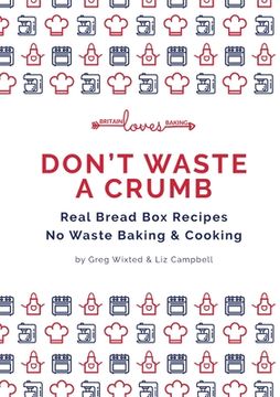 portada Don't Waste a Crumb: Real Bread Box Recipes No Waste Baking & Cooking (en Inglés)