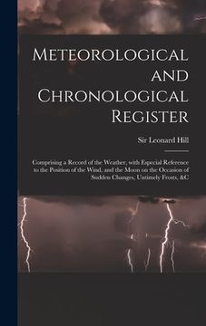 portada Meteorological and Chronological Register: Comprising a Record of the Weather, With Especial Reference to the Position of the Wind, and the Moon on th (in English)