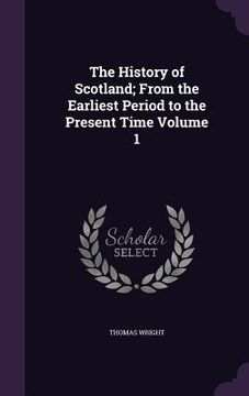 portada The History of Scotland; From the Earliest Period to the Present Time Volume 1 (en Inglés)