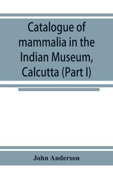 portada Catalogue of mammalia in the Indian Museum, Calcutta (Part I) Primates, Prosimiae, Chiroptera, and Insectivora. (en Inglés)