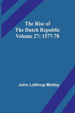 portada The Rise of the Dutch Republic - Volume 27: 1577-78 (en Inglés)