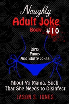 portada Naughty Adult Joke Book #10: Dirty, Funny And Slutty Jokes About Yo Mama That Are So Flithy, She Needs To Disinfect (in English)