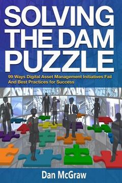 portada Solving the Dam Puzzle: 99 Ways Digital Asset Management Initiatives Fail & Best Practices for Success (en Inglés)