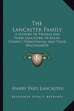 portada the lancaster family: a history of thomas and phebe lancaster, of bucks county, pennsylvania, and their descendants: from 1711 to 1902 (1902 (en Inglés)