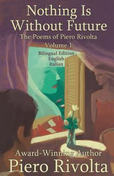 portada Nothing Is Without Future: The Poems of Piero Rivolta Book 1 - Bilingual Edition - Italian/English (en Inglés)