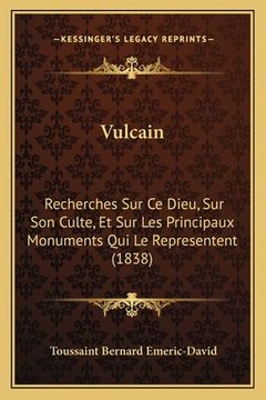 portada Vulcain: Recherches Sur Ce Dieu, Sur Son Culte, Et Sur Les Principaux Monuments Qui Le Representent (1838) (en Francés)