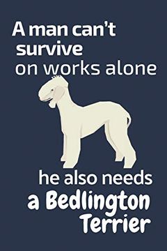 portada A man Can’T Survive on Works Alone he Also Needs a Bedlington Terrier: For Bedlington Terrier dog Fans (en Inglés)