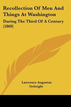 portada recollection of men and things at washington: during the third of a century (1869) (en Inglés)