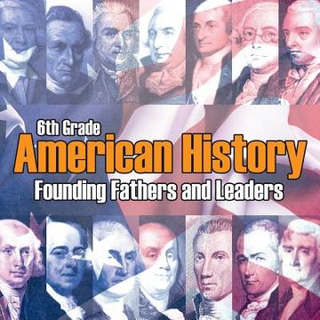 portada 6th Grade American History: Founding Fathers and Leaders
